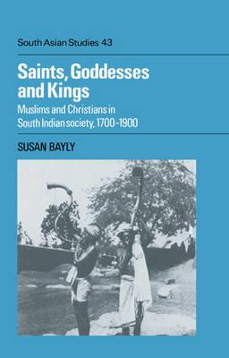 Saints, Goddesses and Kings: Muslims and Christians in South Indian Society, 1700–1900 - Susan Bayly - cover