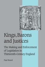 Kings, Barons and Justices: The Making and Enforcement of Legislation in Thirteenth-Century England