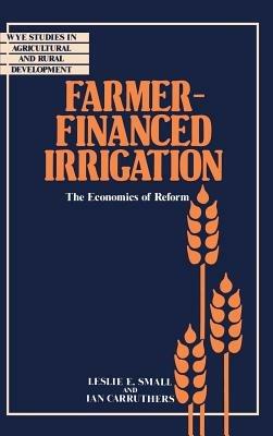 Farmer-Financed Irrigation: The Economics of Reform - Leslie E. Small,Ian Carruthers - cover