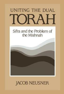 Uniting the Dual Torah: Sifra and the Problem of the Mishnah - Jacob Neusner - cover