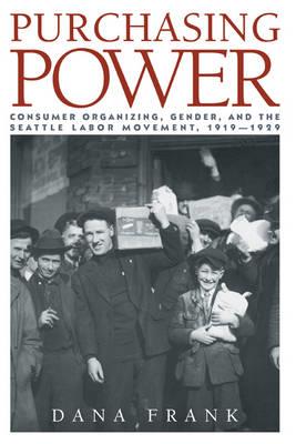 Purchasing Power: Consumer Organizing, Gender, and the Seattle Labor Movement, 1919–1929 - Dana Frank - cover