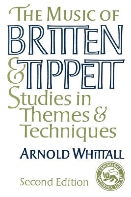 The Music of Britten and Tippett: Studies in Themes and Techniques - Arnold Whittall - cover