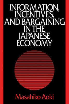 Information, Incentives and Bargaining in the Japanese Economy: A Microtheory of the Japanese Economy - Masahiko Aoki - cover