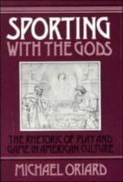 Sporting with the Gods: The Rhetoric of Play and Game in American Literature - Michael Oriard - cover