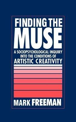 Finding the Muse: A Sociopsychological Inquiry into the Conditions of Artistic Creativity - Mark Freeman - cover