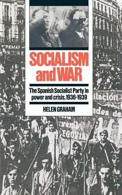 Socialism and War: The Spanish Socialist Party in Power and Crisis, 1936–1939 - Helen Graham - cover