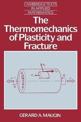 The Thermomechanics of Plasticity and Fracture - Gerard A. Maugin - cover