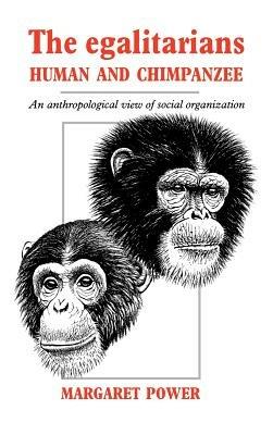 The Egalitarians - Human and Chimpanzee: An Anthropological View of Social Organization - Margaret Power - cover