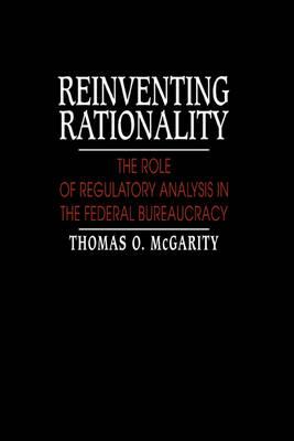 Reinventing Rationality: The Role of Regulatory Analysis in the Federal Bureaucracy - Thomas O. McGarity - cover