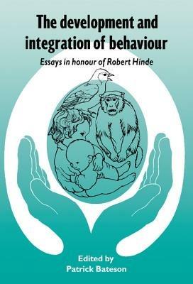 The Development and Integration of Behaviour: Essays in Honour of Robert Hinde - cover