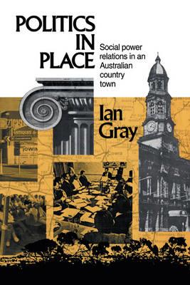 Politics in Place: Social Power Relations in an Australian Country Town - Ian Gray - cover