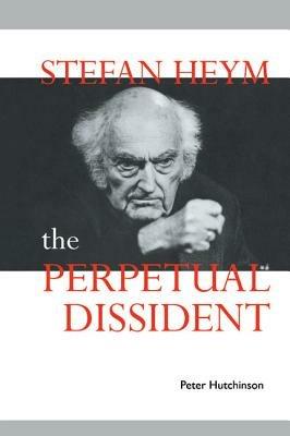 Stefan Heym: The Perpetual Dissident - Peter Hutchinson - cover