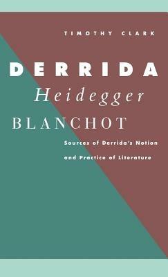 Derrida, Heidegger, Blanchot: Sources of Derrida's Notion and Practice of Literature - Timothy Clark - cover