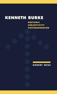Kenneth Burke: Rhetoric, Subjectivity, Postmodernism - Robert Wess - cover