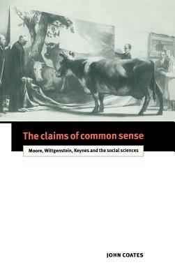 The Claims of Common Sense: Moore, Wittgenstein, Keynes and the Social Sciences - John Coates - cover