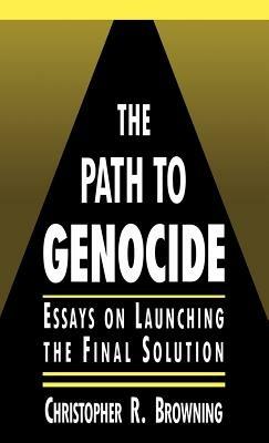 The Path to Genocide: Essays on Launching the Final Solution - Christopher R. Browning - cover