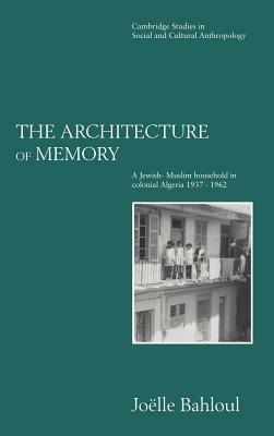 The Architecture of Memory: A Jewish-Muslim Household in Colonial Algeria, 1937–1962 - Joelle Bahloul - cover
