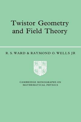 Twistor Geometry and Field Theory - R. S. Ward,Raymond O. Wells, Jr - cover