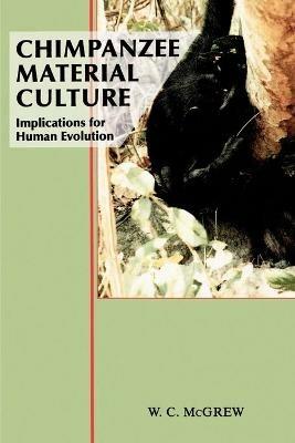 Chimpanzee Material Culture: Implications for Human Evolution - William C. McGrew - cover