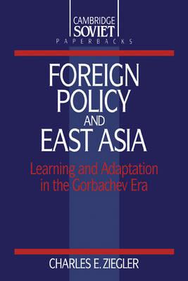 Foreign Policy and East Asia: Learning and Adaptation in the Gorbachev Era - Charles E. Ziegler - cover