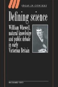 Defining Science: William Whewell, Natural Knowledge and Public Debate in Early Victorian Britain - Richard Yeo - cover