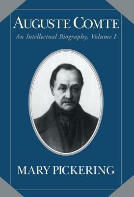 Auguste Comte: Volume 1: An Intellectual Biography - Mary Pickering - cover
