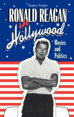 Ronald Reagan in Hollywood: Movies and Politics - Stephen Vaughn - cover