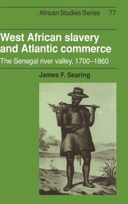 West African Slavery and Atlantic Commerce: The Senegal River Valley, 1700–1860 - James F. Searing - cover