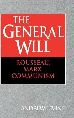 The General Will: Rousseau, Marx, Communism - Andrew Levine - cover