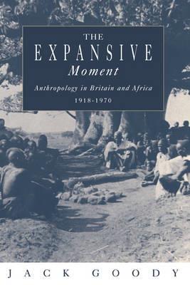 The Expansive Moment: The rise of Social Anthropology in Britain and Africa 1918–1970 - Jack Goody - cover
