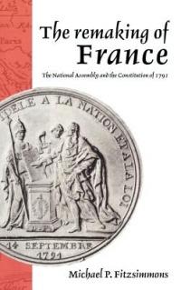 The Remaking of France: The National Assembly and the Constitution of 1791 - Michael P. Fitzsimmons - cover