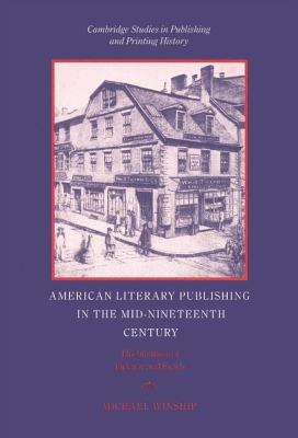American Literary Publishing in the Mid-nineteenth Century: The Business of Ticknor and Fields - Michael Winship - cover