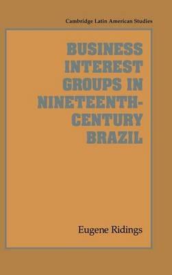 Business Interest Groups in Nineteenth-Century Brazil - Eugene Ridings - cover