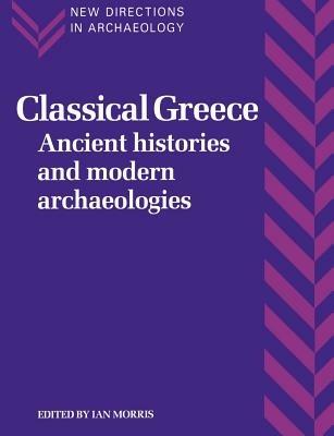 Classical Greece: Ancient Histories and Modern Archaeologies - cover