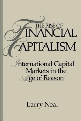 The Rise of Financial Capitalism: International Capital Markets in the Age of Reason - Larry Neal - cover