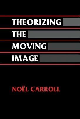 Theorizing the Moving Image - Noel Carroll - cover