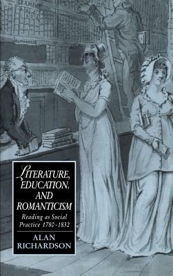 Literature, Education, and Romanticism: Reading as Social Practice, 1780–1832 - Alan Richardson - cover