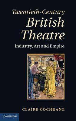 Twentieth-Century British Theatre: Industry, Art and Empire - Claire Cochrane - cover