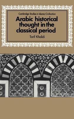 Arabic Historical Thought in the Classical Period - Tarif Khalidi - cover