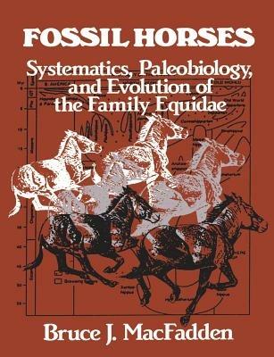 Fossil Horses: Systematics, Paleobiology, and Evolution of the Family Equidae - Bruce J. MacFadden - cover