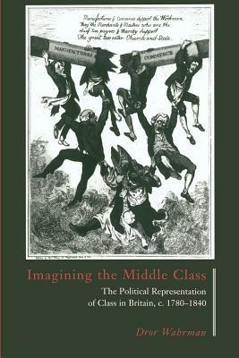 Imagining the Middle Class: The Political Representation of Class in Britain, c.1780-1840 - Dror Wahrman - cover