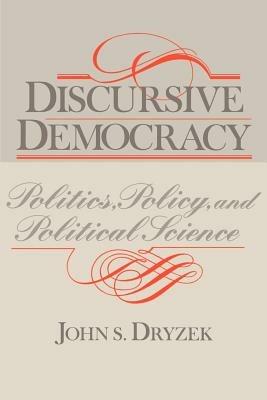 Discursive Democracy: Politics, Policy, and Political Science - John S. Dryzek - cover