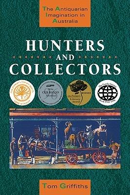 Hunters and Collectors: The Antiquarian Imagination in Australia - Tom Griffiths - cover