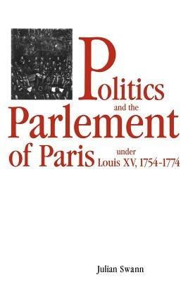 Politics and the Parlement of Paris under Louis XV, 1754-1774 - Julian Swann - cover