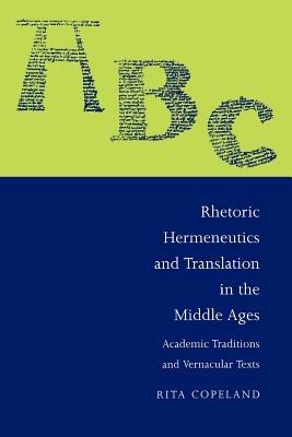 Rhetoric, Hermeneutics, and Translation in the Middle Ages: Academic Traditions and Vernacular Texts - Rita Copeland - cover