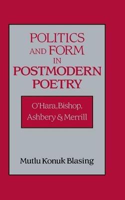 Politics and Form in Postmodern Poetry: O'Hara, Bishop, Ashbery, and Merrill - Mutlu Konuk Blasing - cover