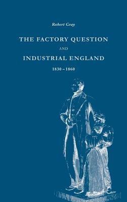 The Factory Question and Industrial England, 1830–1860 - Robert Gray - cover