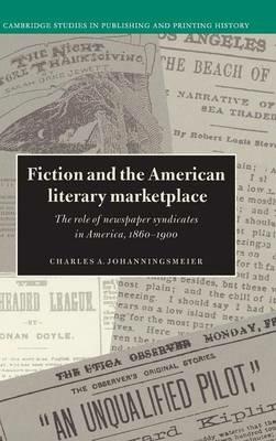 Fiction and the American Literary Marketplace: The Role of Newspaper Syndicates in America, 1860–1900 - Charles Johanningsmeier - cover