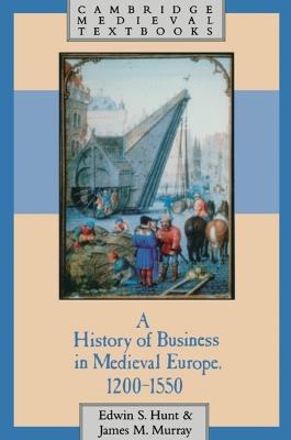 A History of Business in Medieval Europe, 1200-1550 - Edwin S. Hunt,James Murray - cover