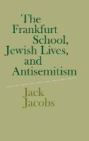 The Frankfurt School, Jewish Lives, and Antisemitism - Jack Jacobs - cover